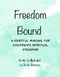 Freedom Bound: A Restful Manual For Children's Spiritual Freedom