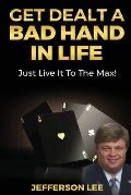 Get Dealt A Bad Hand In Life, Just Live It To The Max!