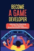 Become A Game Developer: Advice For Starting In The Games, Entertainment Industry: Create Big Blockbuster Aaa Games