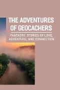 The Adventures Of Geocachers: Fantastic Stories Of Love, Adventure, And Connection: Stories Of Connection