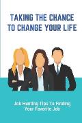 Taking The Chance To Change Your Life: Job Hunting Tips To Finding Your Favorite Job: How To Find A New Job Quickly