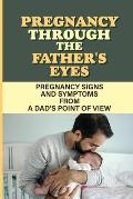 Pregnancy Through The Father'S Eyes: Pregnancy Signs And Symptoms From A Dad'S Point Of View: Experienced Parents