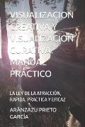 Visualizacion Creativa Y Visualizacion Curativa. Manual Pr?ctico: La Ley de la Atracci?n, Rapida, Practica Y Eficaz