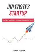 Ihr erstes Startup: Der Startup Business Guide - Von der Idee bis zur Markteinf?hrung