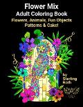 Flower Mix Adult Coloring Book: Flower Coloring Book Mix of Animals, Fun Objects, Patterns and Cake Easy to Complex Coloring Designs by Starling Roth