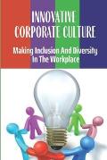 Innovative Corporate Culture: Making Inclusion And Diversity In The Workplace: Why Investing In Diversity & Inclusion Pays Off