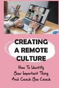 Creating A Remote Culture: How To Identify Your Important Thing And Coach You Coach: How To Improve Performance And Achieve Results