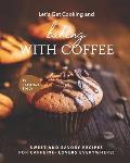 Let's Get Cooking and Baking with Coffee: Sweet and Savory Recipes for Caffeine- Lovers Everywhere!