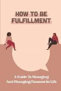 How To Be Fulfillment: A Guide To Managing And Changing Finances In Life: Get Thinking