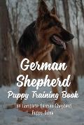 German Shepherd Puppy Training Book: The Complete German Shepherd Puppy Guide: How To Train Behaviors For Your German Shepherd Puppy