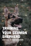 Training Your German Shepherd: Guide To Bone And Train Your Shepherd: How To Train A German Shepherd To Behave