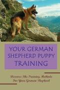 Your German Shepherd Puppy Training: Discover The Training Methods For Your German Shepherd: German Shepherd Dog Training For Beginners