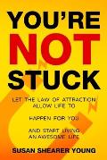 You're Not Stuck: Let the Law of Attraction Allow Life to Happen For You and Start Living an Awesome Life
