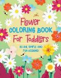 Flower Coloring Book For Toddlers: 30 Big, Simple & Fun Designs of Real Flowers for Kids Ages 2-4: Sunflowers, Daisies, Tulips, Lilies, Roses and More