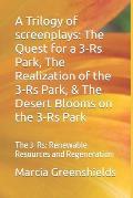 A Trilogy of screenplays: The Quest for a 3-R's Park, The Realization of the 3-R's Park, & The Desert Blooms on the 3-R's Park: The 3-R's: Renew