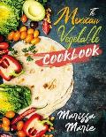 The Mexican Vegetable Cookbook: 60 Authentic Mexican Vegetable Recipes, and Much More!