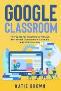 Google Classroom: The GUIDE for TEACHERS to MANAGE the VIRTUAL CLASSROOM in a SIMPLE and EFFECTIVE WAY