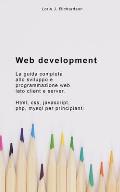 Web Development: La guida completa allo sviluppo e programmazione web lato client e server. HTML, CSS, JAVASCRIPT, PHP, MYSQL per princ