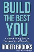 Build The Best You: A Practical 'Self Help' Guide To Transform Yourself In 44 Days