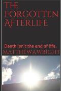 The Forgotten Afterlife: Death is not the end of life.