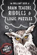 The Brilliant Book of Brain Teasers, Riddles & Logic Puzzles: For Smart Kids