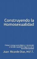 Construyendo la Homosexualidad: Primer ensayo psicol?gico: intentando entender posibles or?genes de la homosexualidad