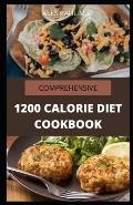 Comprehensive 1200 Calorie Diet Cookbook: Essential Guide Plus Quick and Easy Recipes for Delicious Low-fat Breakfasts, Lunches, Dinners, and Desserts