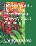 How to Use all the Garden Produce you Grow-Without Canning