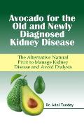 Avocado for the Old and Newly Diagnosed Kidney Disease: The Alternative Natural Fruit to manage Kidney Disease and Avoid Dialysis