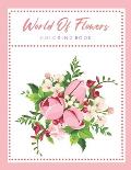 World Of Flowers Coloring Book: An Adult Coloring Book Featuring Beautiful Flowers and Floral Designs for Stress Relief and Relaxation
