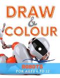 Draw & Colour Robots: 100 Pages of educational robot fun for children ages 6 to 12