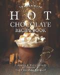 The Ultimate Hot Chocolate Recipe Book: Discover A Wide Variety of Delicious Hot Chocolate Recipes!