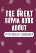 The Great Trivia Book about Pittsburgh Steelers: Gifts For Steelers Fan