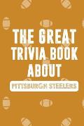 The Great Trivia Book about Pittsburgh Steelers: Gifts For A Steeler Fan
