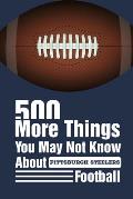500 More Things You May Not Know About Pittsburgh Steelers Football: Gifts For A Steelers Fan