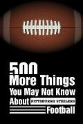 500 More Things You May Not Know About Pittsburgh Steelers Football: Pittsburgh Steelers Trivia Quiz Book