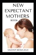 New Expectant Mothers Book Guide: All You Need To Know About A Pregnant Woman And Guide To Pregnancy