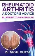 RHEUMATOID ARTHRITIS - A DOCTOR's ADVICE: Blueprint to Pain Free Life
