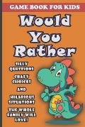 Would You Rather Book For Kids: Silly Questions, Crazy Choices and Hilarious Situations Game Book The Whole Family Will Enjoy Ages 7-13 Years Old And