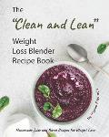 The Clean and Lean Weight Loss Blender Recipe Book: Homemade Juice and Blend Recipes for Weight Loss