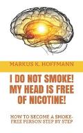 I Do Not Smoke! My Head Is Free of Nicotine!: How to Become a Smoke-Free Person Step by Step