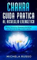 Chakra Guida Pratica al Risveglio Energetico: Ritrova l'armonia e il benessere quotidiano con l'esercizio di corpo, mente e spirito