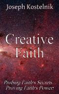 Creative Faith: Probing Faith's Secrets... Proving Faith's Power!