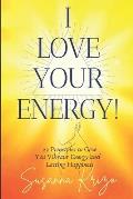 I Love Your Energy! 22 Principles to Give You Vibrant Energy and Lasting Happiness