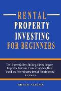 Rental Property Investing For Beginners: The Ultimate Guide to Building a Rental Property Empire for Beginners, Create a Cash-flow, Build Wealth and P