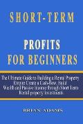 Short-Term Rental Profits for Beginners: The Ultimate Guide to Building a Rental Property Empire, Create a Cash-flow, Build Wealth and Passive Income