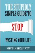 The stupidly simple guide to stop wasting your life