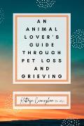 An Animal Lover's Guide Through Pet Loss and Grieving