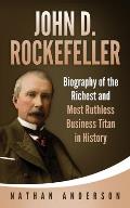 John D. Rockefeller: Biography of the Richest and Most Ruthless Business Titan in History