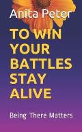 To Win Your Battles Stay Alive: Being There Matters, as the Support system, a person going through a mental ailment or the society. A book on coping w